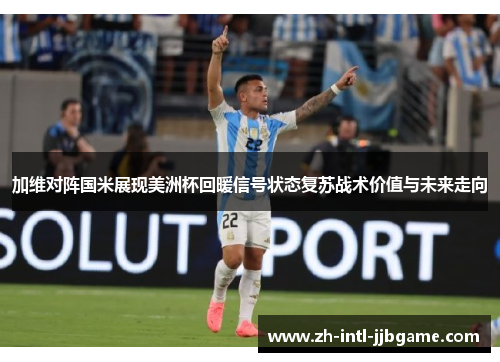 加维对阵国米展现美洲杯回暖信号状态复苏战术价值与未来走向