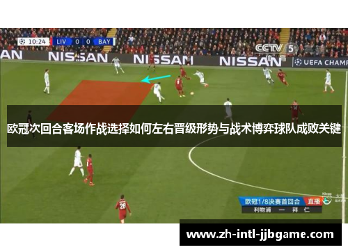 欧冠次回合客场作战选择如何左右晋级形势与战术博弈球队成败关键