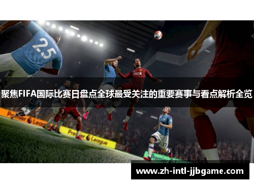 聚焦FIFA国际比赛日盘点全球最受关注的重要赛事与看点解析全览 聚焦FIFA国际比赛日盘点全球最受关注的重要赛事与看点解析全览
