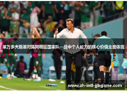 莱万多夫斯基对阵阿根廷国家队一战中个人能力的核心价值全面体现 莱万多夫斯基对阵阿根廷国家队一战中个人能力的核心价值全面体现
