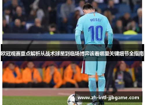欧冠观赛重点解析从战术球星到临场博弈该看哪里关键细节全指南