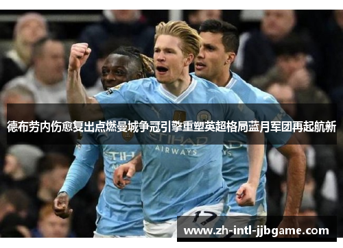 德布劳内伤愈复出点燃曼城争冠引擎重塑英超格局蓝月军团再起航新