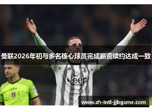 曼联2026年初与多名核心球员完成薪资续约达成一致 曼联2026年初与多名核心球员完成薪资续约达成一致