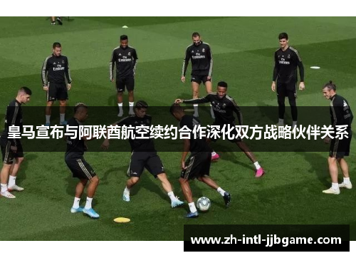 皇马宣布与阿联酋航空续约合作深化双方战略伙伴关系