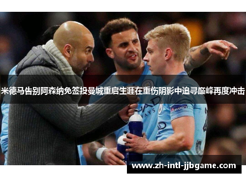 米德马告别阿森纳免签投曼城重启生涯在重伤阴影中追寻巅峰再度冲击