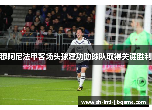 穆阿尼法甲客场头球建功助球队取得关键胜利