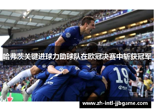 哈弗茨关键进球力助球队在欧冠决赛中斩获冠军 哈弗茨关键进球力助球队在欧冠决赛中斩获冠军