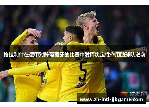 格拉利什在德甲对阵葡萄牙的比赛中发挥决定性作用助球队逆袭