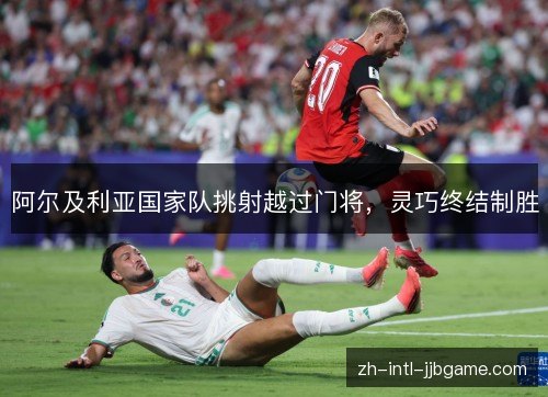 阿尔及利亚国家队挑射越过门将，灵巧终结制胜